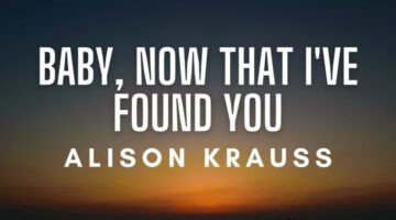 Baby, Now That I’ve Found You – Alison Krauss (Lyrics)
