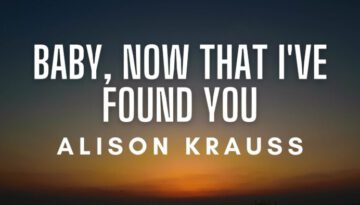 Baby, Now That I’ve Found You – Alison Krauss (Lyrics)